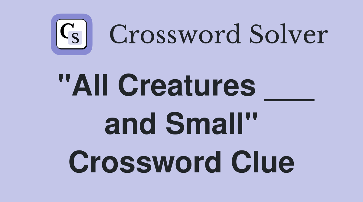 "All Creatures ___ and Small" Crossword Clue Answers Crossword Solver